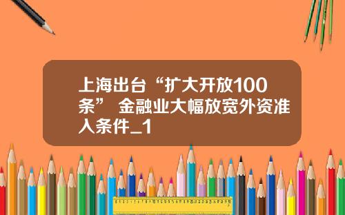 上海出台“扩大开放100条” 金融业大幅放宽外资准入条件_1