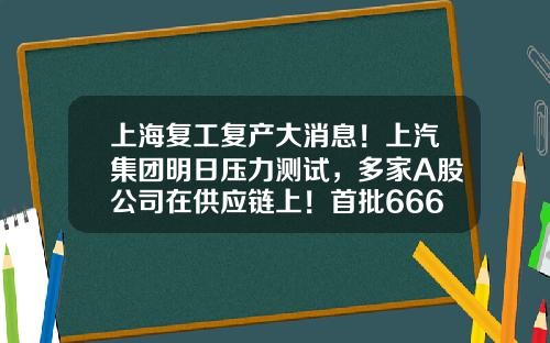 上海复工复产大消息！上汽集团明日压力测试，多家A股公司在供应链上！首批666家“白名单”涉及这些行业！一地静态管理-上海证券报公司圈