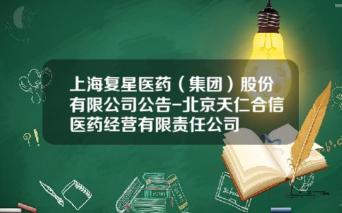 上海复星医药（集团）股份有限公司公告-北京天仁合信医药经营有限责任公司