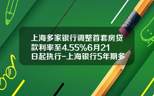 上海多家银行调整首套房贷款利率至4.55％6月21日起执行-上海银行5年期多少利息