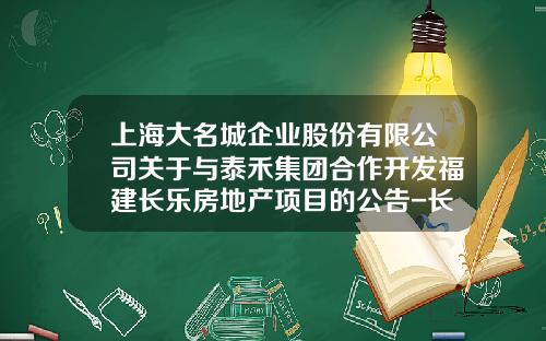 上海大名城企业股份有限公司关于与泰禾集团合作开发福建长乐房地产项目的公告-长乐大名城有多少亩