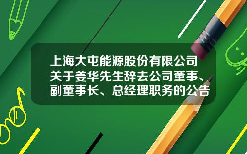 上海大屯能源股份有限公司关于姜华先生辞去公司董事、副董事长、总经理职务的公告-大屯公司总经理