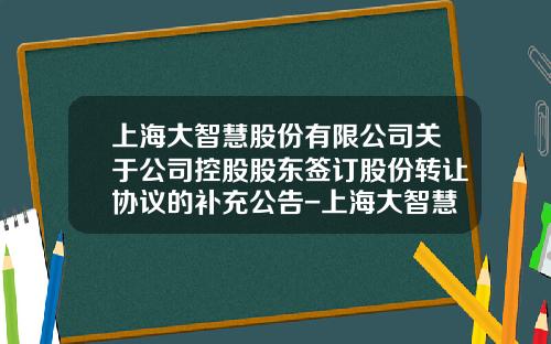 上海大智慧股份有限公司关于公司控股股东签订股份转让协议的补充公告-上海大智慧股份有限公司增持