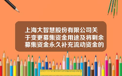 上海大智慧股份有限公司关于变更募集资金用途及将剩余募集资金永久补充流动资金的公告-大智慧去修改公司章程