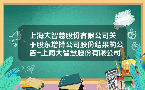 上海大智慧股份有限公司关于股东增持公司股份结果的公告-上海大智慧股份有限公司增持