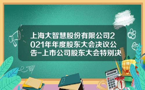 上海大智慧股份有限公司2021年年度股东大会决议公告-上市公司股东大会特别决议