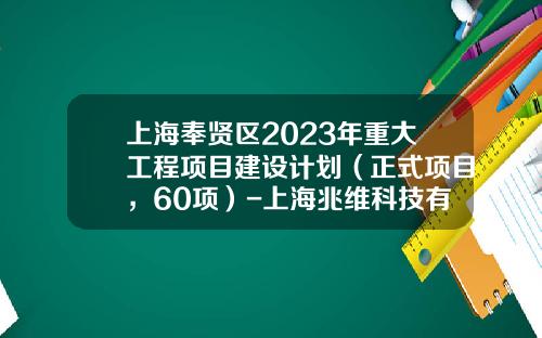 上海奉贤区2023年重大工程项目建设计划（正式项目，60项）-上海兆维科技有限公司