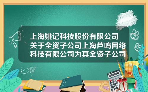 上海姚记科技股份有限公司关于全资子公司上海芦鸣网络科技有限公司为其全资子公司提供担保的公告-上海姚记网络科技有限公司