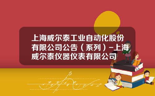 上海威尔泰工业自动化股份有限公司公告（系列）-上海威尔泰仪器仪表有限公司