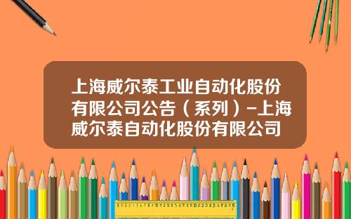 上海威尔泰工业自动化股份有限公司公告（系列）-上海威尔泰自动化股份有限公司