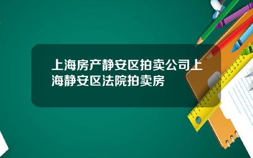 上海房产静安区拍卖公司上海静安区法院拍卖房