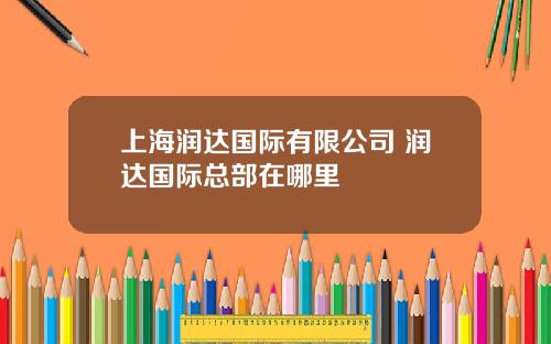 上海润达国际有限公司 润达国际总部在哪里