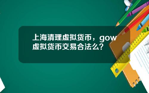 上海清理虚拟货币，gow虚拟货币交易合法么？