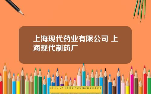 上海现代药业有限公司 上海现代制药厂