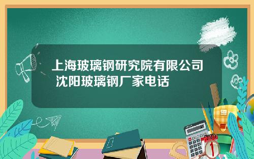上海玻璃钢研究院有限公司 沈阳玻璃钢厂家电话