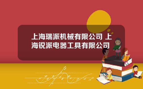 上海瑞派机械有限公司 上海锐派电器工具有限公司