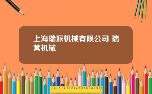 上海瑞派机械有限公司 瑞营机械