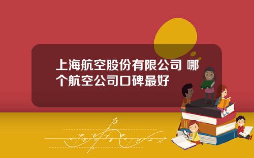 上海航空股份有限公司 哪个航空公司口碑最好