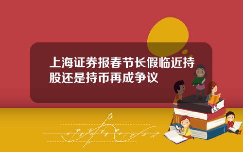 上海证券报春节长假临近持股还是持币再成争议