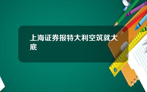 上海证券报特大利空筑就大底