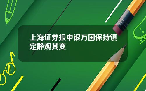 上海证券报申银万国保持镇定静观其变