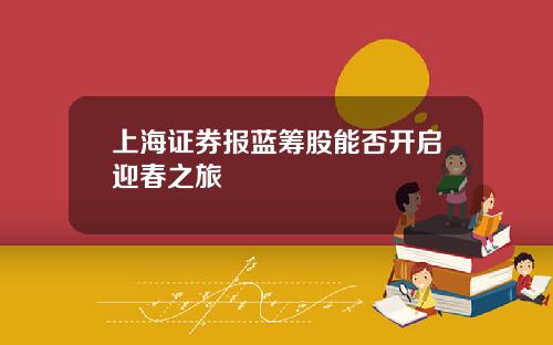 上海证券报蓝筹股能否开启迎春之旅