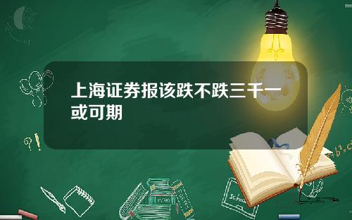 上海证券报该跌不跌三千一或可期