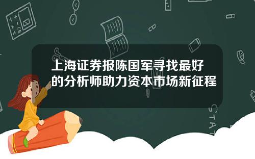 上海证券报陈国军寻找最好的分析师助力资本市场新征程