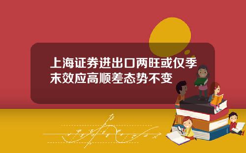 上海证券进出口两旺或仅季末效应高顺差态势不变