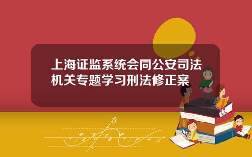 上海证监系统会同公安司法机关专题学习刑法修正案