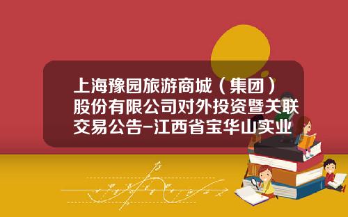上海豫园旅游商城（集团）股份有限公司对外投资暨关联交易公告-江西省宝华山实业有限公司