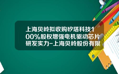 上海贝岭拟收购矽塔科技100%股权增强电机驱动芯片研发实力-上海贝岭股份有限公司的pdf2009年报