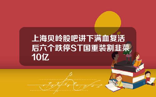 上海贝岭股吧讲下满血复活后六个跌停ST国重装割韭菜10亿