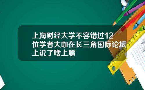 上海财经大学不容错过12位学者大咖在长三角国际论坛上说了啥上篇