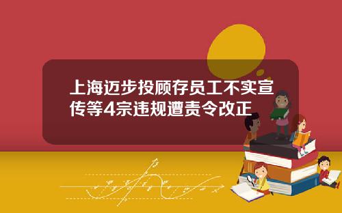 上海迈步投顾存员工不实宣传等4宗违规遭责令改正