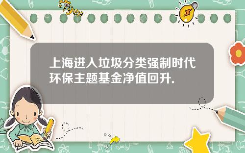 上海进入垃圾分类强制时代环保主题基金净值回升.