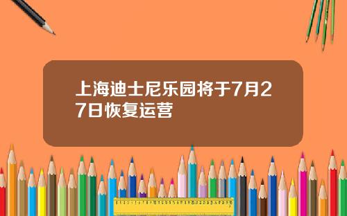 上海迪士尼乐园将于7月27日恢复运营