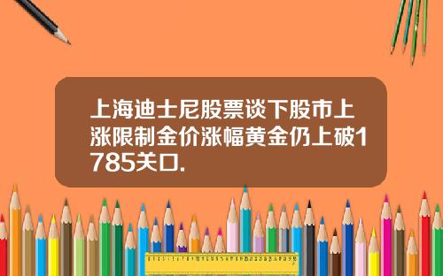 上海迪士尼股票谈下股市上涨限制金价涨幅黄金仍上破1785关口.