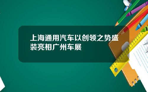 上海通用汽车以创领之势盛装亮相广州车展