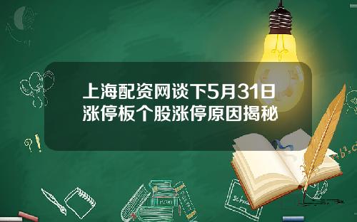 上海配资网谈下5月31日涨停板个股涨停原因揭秘