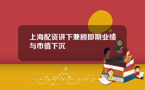 上海配资讲下兼顾即期业绩与市值下沉