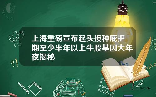 上海重磅宣布起头接种庇护期至少半年以上牛股基因大年夜揭秘