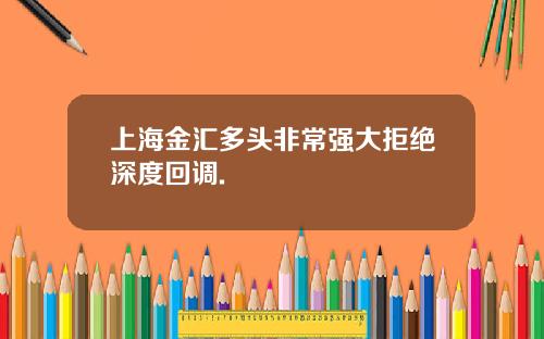 上海金汇多头非常强大拒绝深度回调.