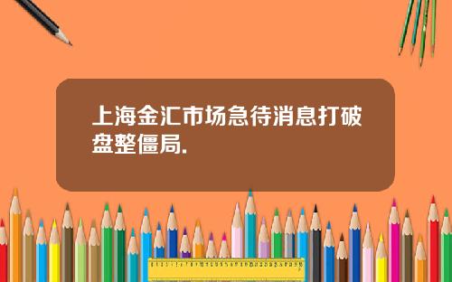 上海金汇市场急待消息打破盘整僵局.