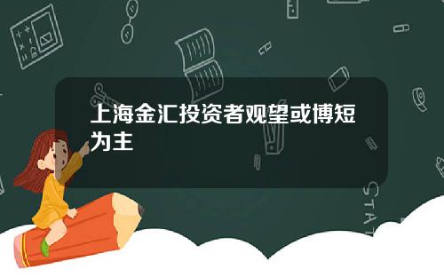 上海金汇投资者观望或博短为主