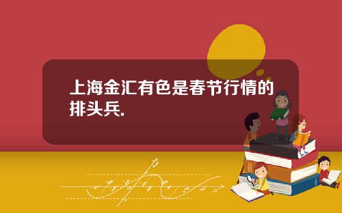 上海金汇有色是春节行情的排头兵.