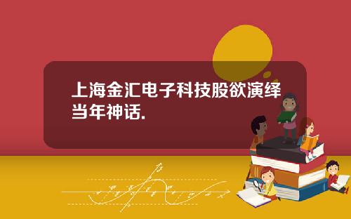 上海金汇电子科技股欲演绎当年神话.