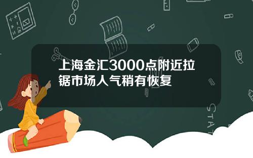 上海金汇3000点附近拉锯市场人气稍有恢复