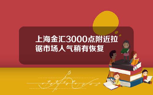 上海金汇3000点附近拉锯市场人气稍有恢复