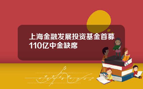 上海金融发展投资基金首募110亿中金缺席